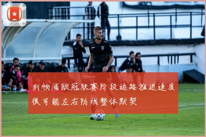 利物浦欧冠联赛阶段边路推进速度很可能左右防线整体默契