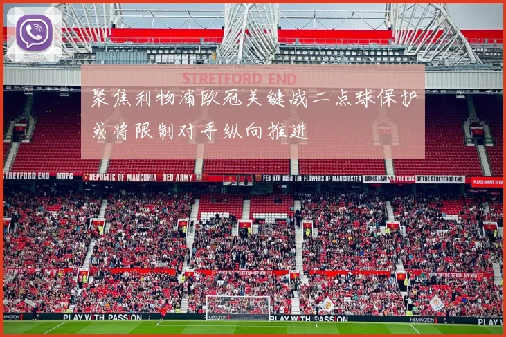 聚焦利物浦欧冠关键战二点球保护或将限制对手纵向推进