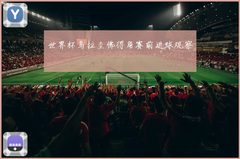 世界杯乌拉圭佛得角赛前进球观察