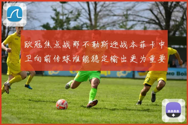 欧冠焦点战那不勒斯迎战本菲卡中卫向前传球谁能稳定输出更为重要