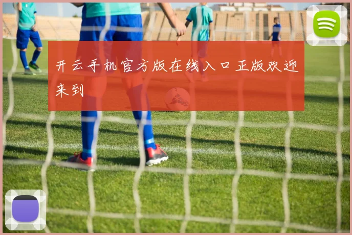 开云手机官方版在线入口正版欢迎来到