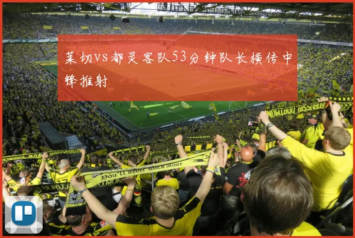 莱切vs都灵客队53分钟队长横传中锋推射