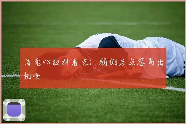 马竞vs拉科看点：弱侧后点容易出机会