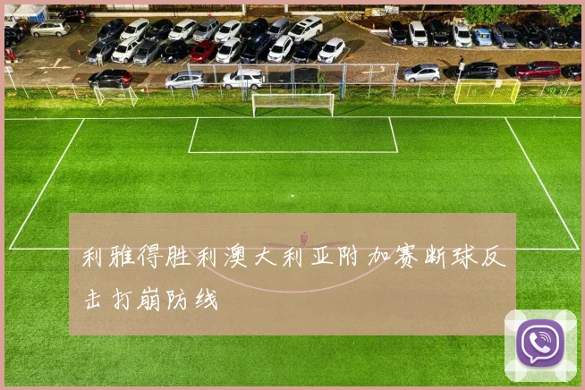 利雅得胜利澳大利亚附加赛断球反击打崩防线